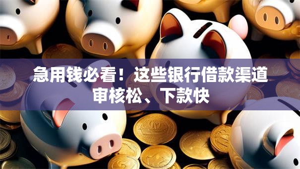 急用钱必看！这些银行借款渠道审核松、下款快