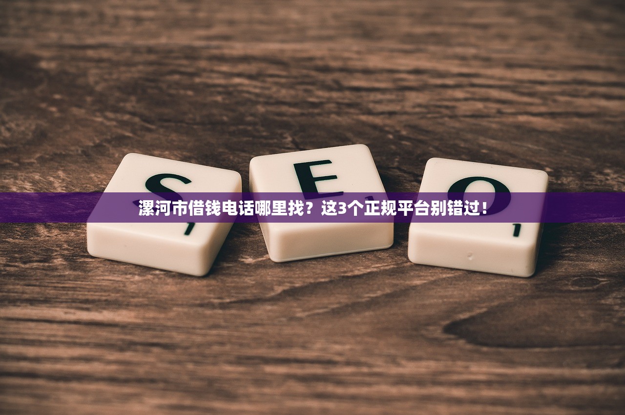 漯河市借钱电话哪里找？这3个正规平台别错过！