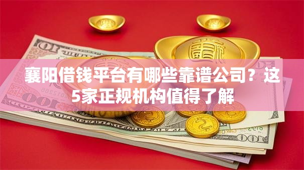 襄阳借钱平台有哪些靠谱公司?这5家正规机构值得了解 襄阳借钱平台有哪些靠谱公司?这5家正规机构值得了解