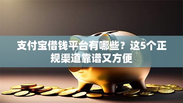 支付宝借钱平台有哪些?这5个正规渠道靠谱又方便 支付宝借钱平台有哪些?这5个正规渠道靠谱又方便