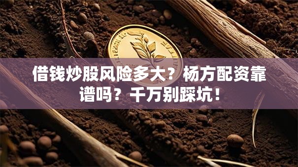 借钱炒股风险多大？杨方配资靠谱吗？千万别踩坑！