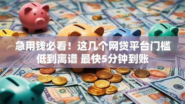 急用钱必看！这几个网贷平台门槛低到离谱 最快5分钟到账