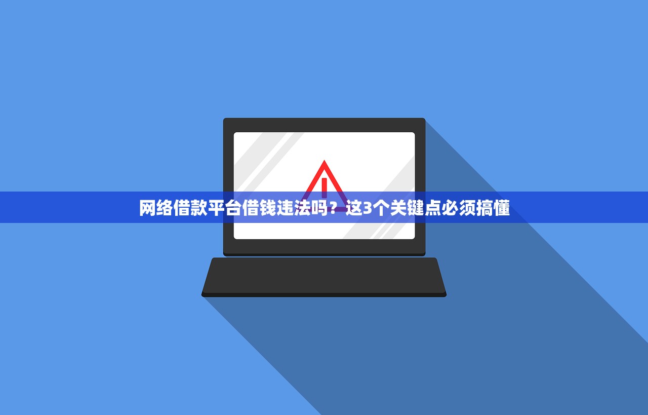 网络借款平台借钱违法吗？这3个关键点必须搞懂