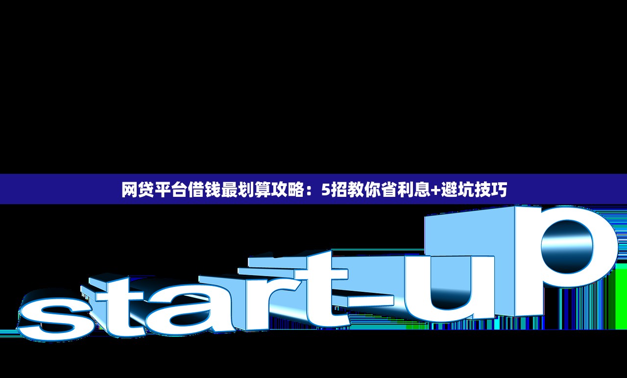 网贷平台借钱最划算攻略:5招教你省利息+避坑技巧 网贷平台借钱最划算攻略:5招教你省利息+避坑技巧