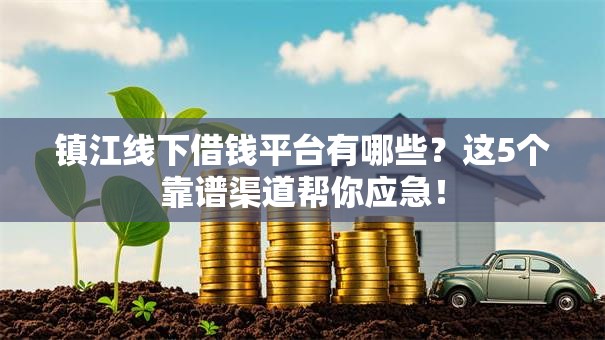 镇江线下借钱平台有哪些？这5个靠谱渠道帮你应急！