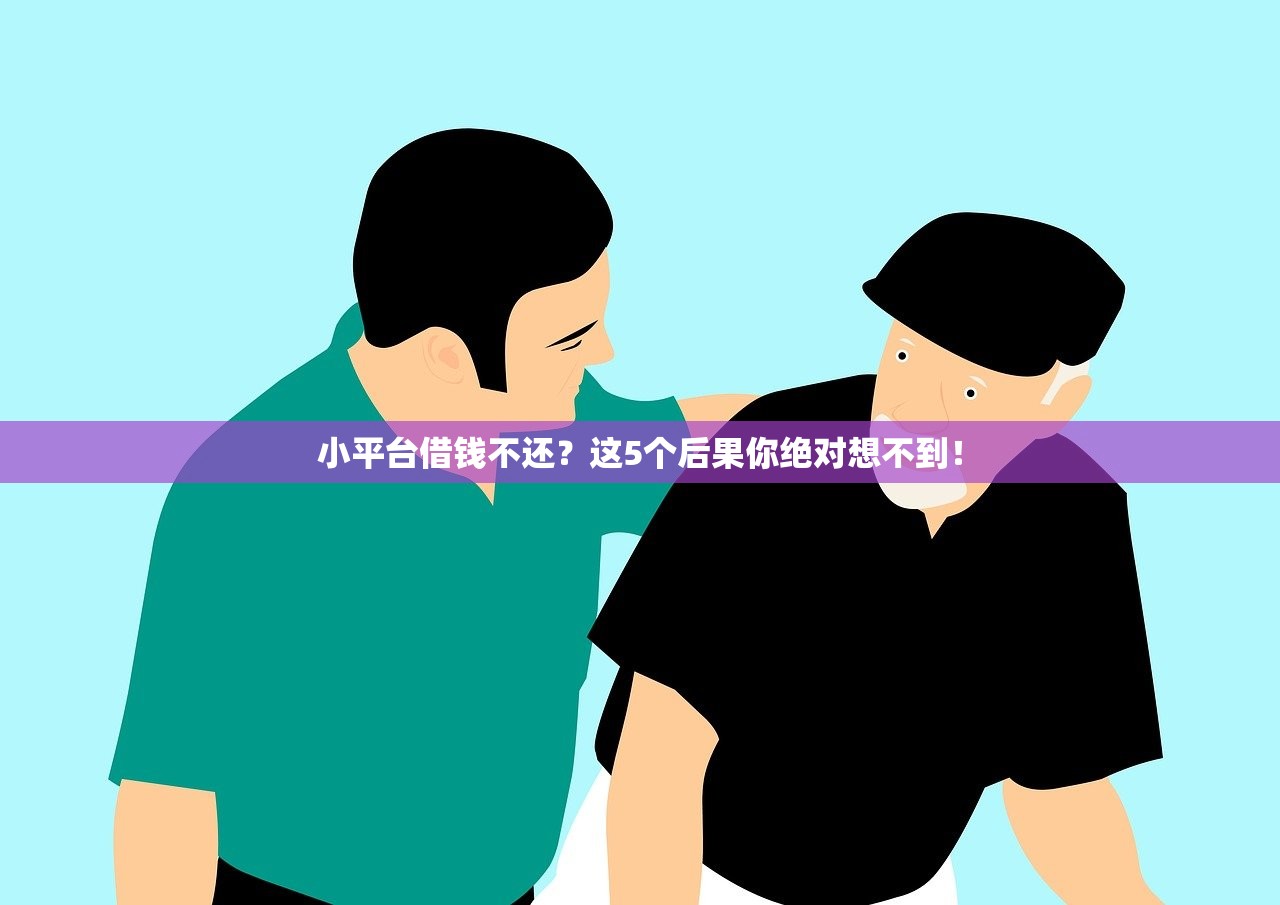 小平台借钱不还?这5个后果你绝对想不到! 小平台借钱不还?这5个后果你绝对想不到!