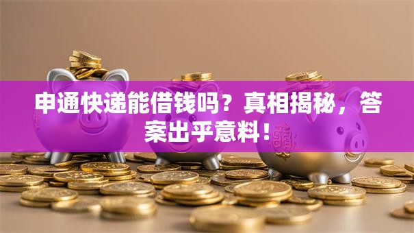 申通快递能借钱吗?真相揭秘,答案出乎意料! 申通快递能借钱吗?真相揭秘,答案出乎意料!