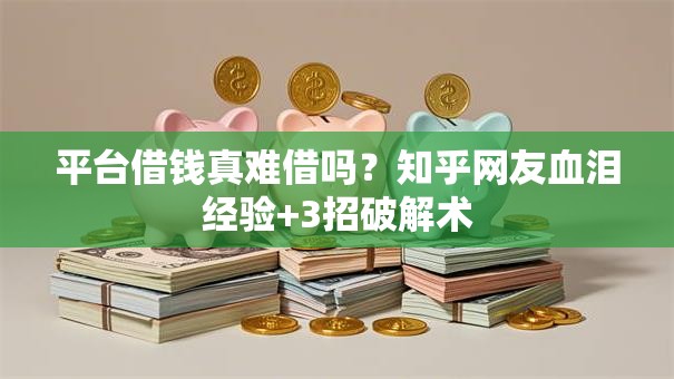 平台借钱真难借吗？知乎网友血泪经验+3招破解术