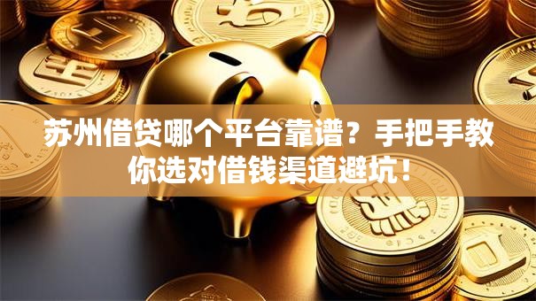 苏州借贷哪个平台靠谱？手把手教你选对借钱渠道避坑！