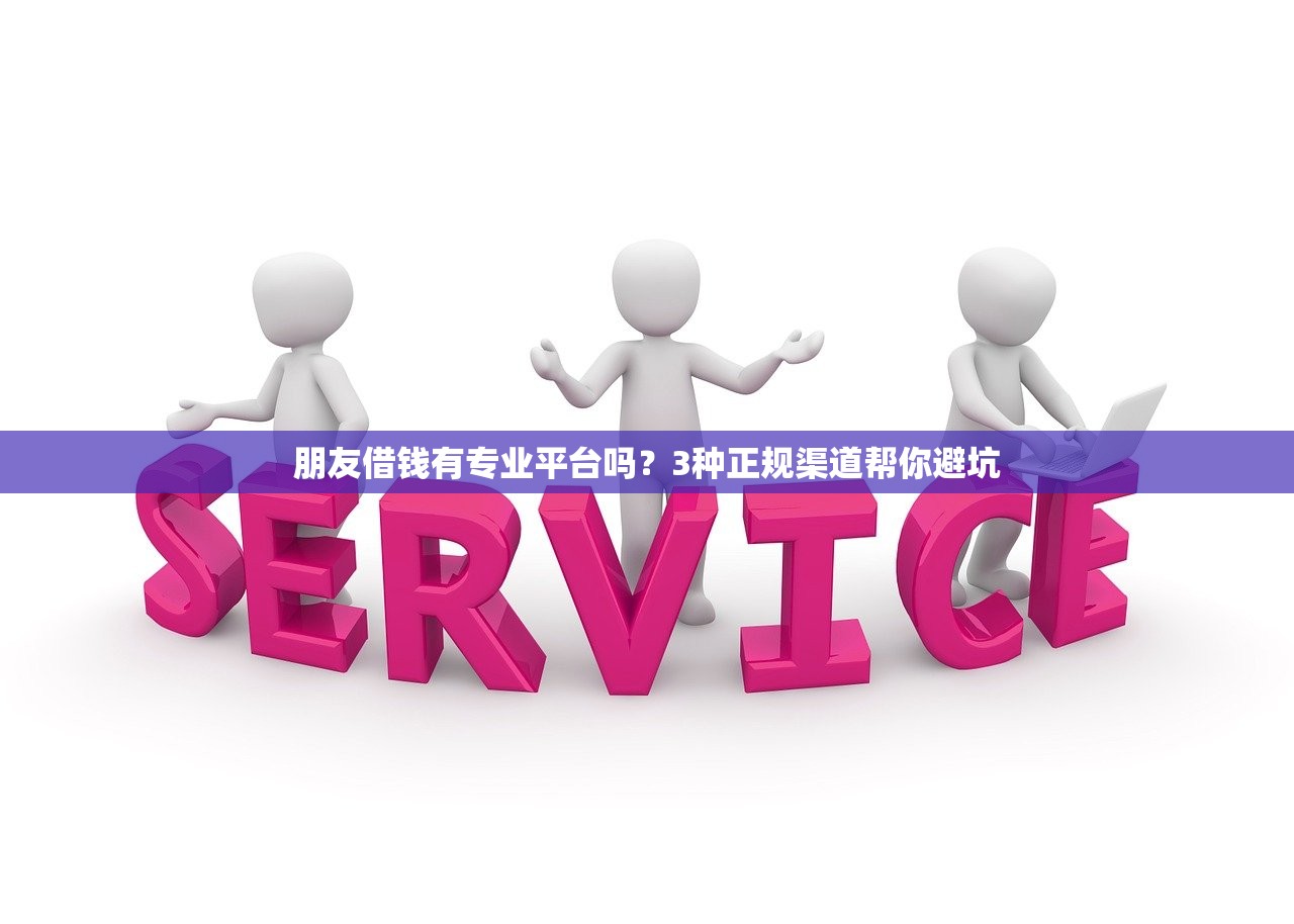 朋友借钱有专业平台吗？3种正规渠道帮你避坑