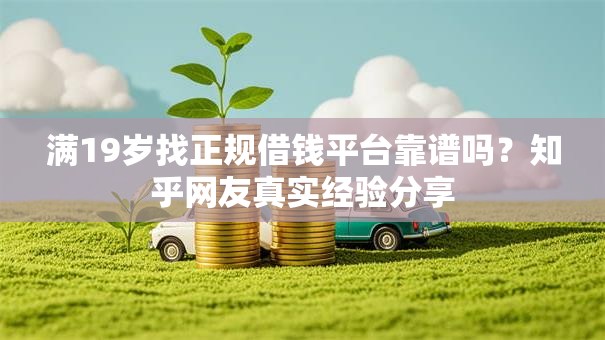 满19岁找正规借钱平台靠谱吗？知乎网友真实经验分享