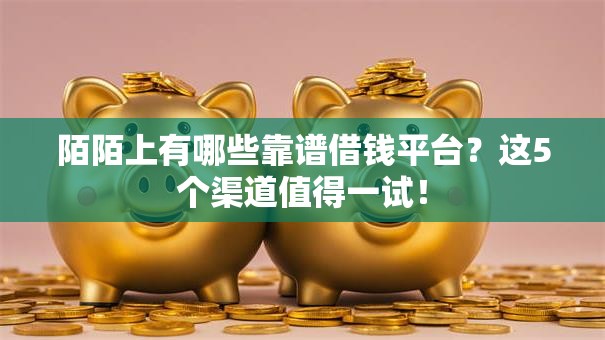 陌陌上有哪些靠谱借钱平台?这5个渠道值得一试! 陌陌上有哪些靠谱借钱平台?这5个渠道值得一试!
