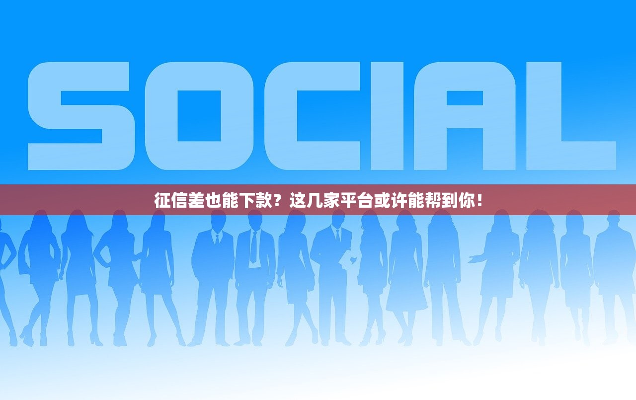 征信差也能下款？这几家平台或许能帮到你！