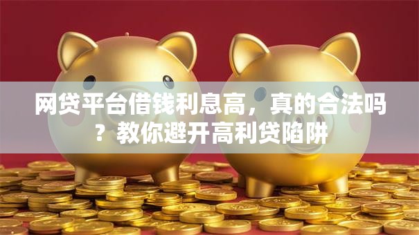 网贷平台借钱利息高，真的合法吗？教你避开高利贷陷阱