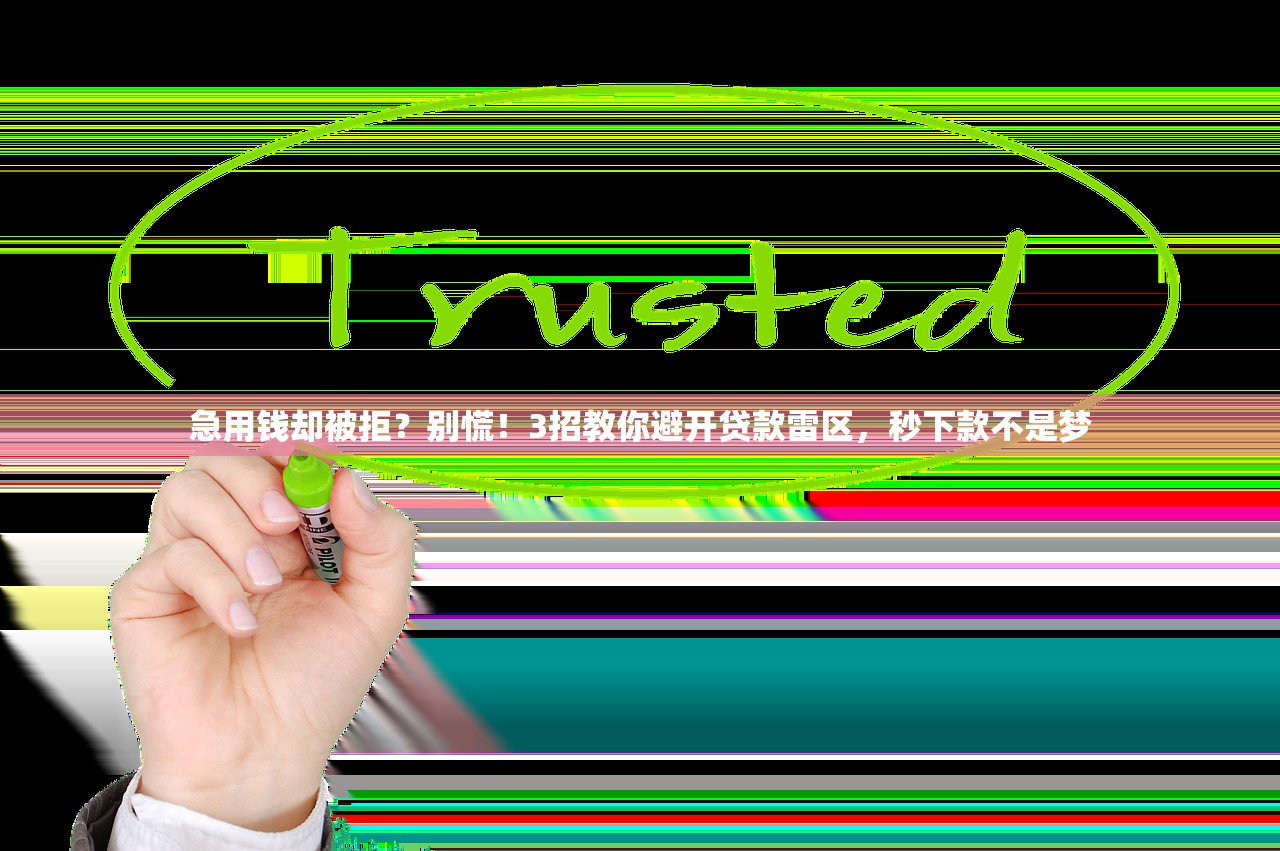 急用钱却被拒？别慌！3招教你避开贷款雷区，秒下款不是梦