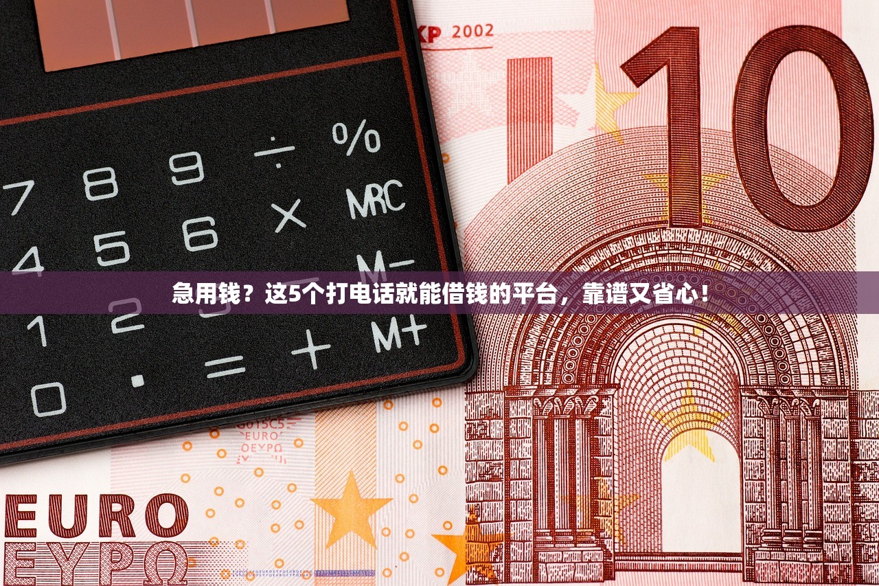 急用钱？这5个打电话就能借钱的平台，靠谱又省心！