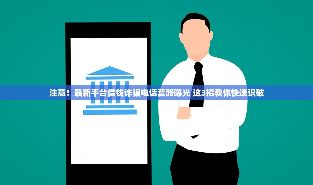 注意！最新平台借钱诈骗电话套路曝光 这3招教你快速识破
