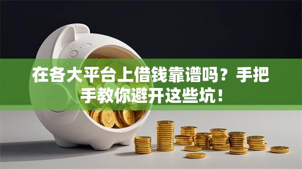 在各大平台上借钱靠谱吗?手把手教你避开这些坑! 在各大平台上借钱靠谱吗?手把手教你避开这些坑!