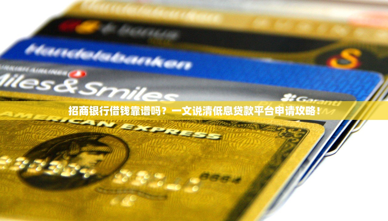 招商银行借钱靠谱吗?一文说清低息贷款平台申请攻略! 招商银行借钱靠谱吗?一文说清低息贷款平台申请攻略!