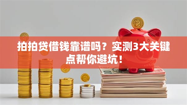 拍拍贷借钱靠谱吗？实测3大关键点帮你避坑！