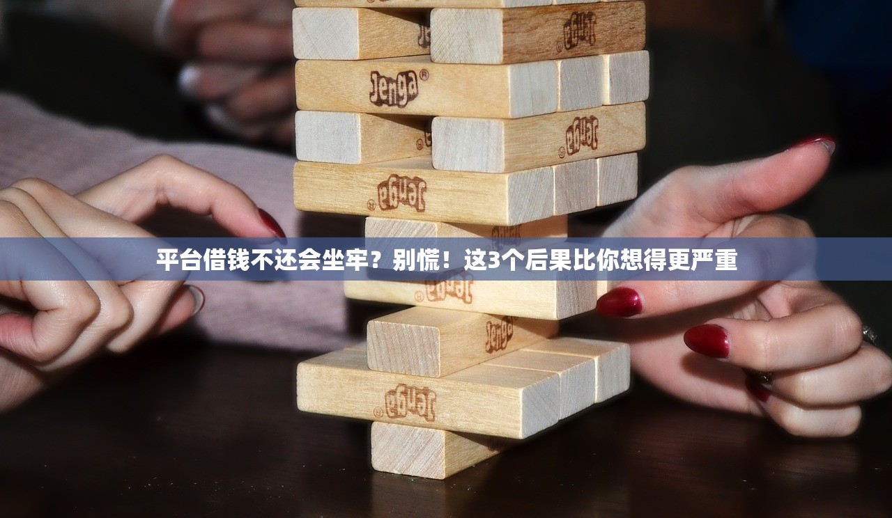 平台借钱不还会坐牢？别慌！这3个后果比你想得更严重