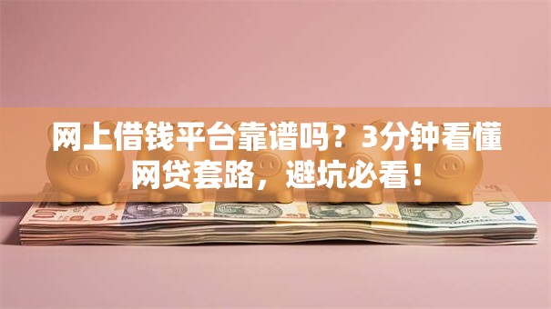 网上借钱平台靠谱吗？3分钟看懂网贷套路，避坑必看！