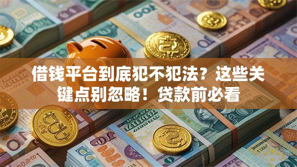 借钱平台到底犯不犯法？这些关键点别忽略！贷款前必看