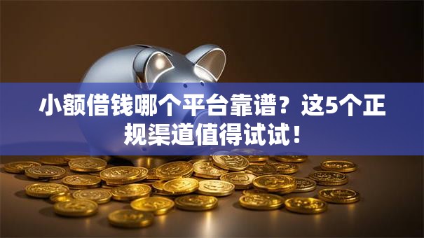 小额借钱哪个平台靠谱？这5个正规渠道值得试试！