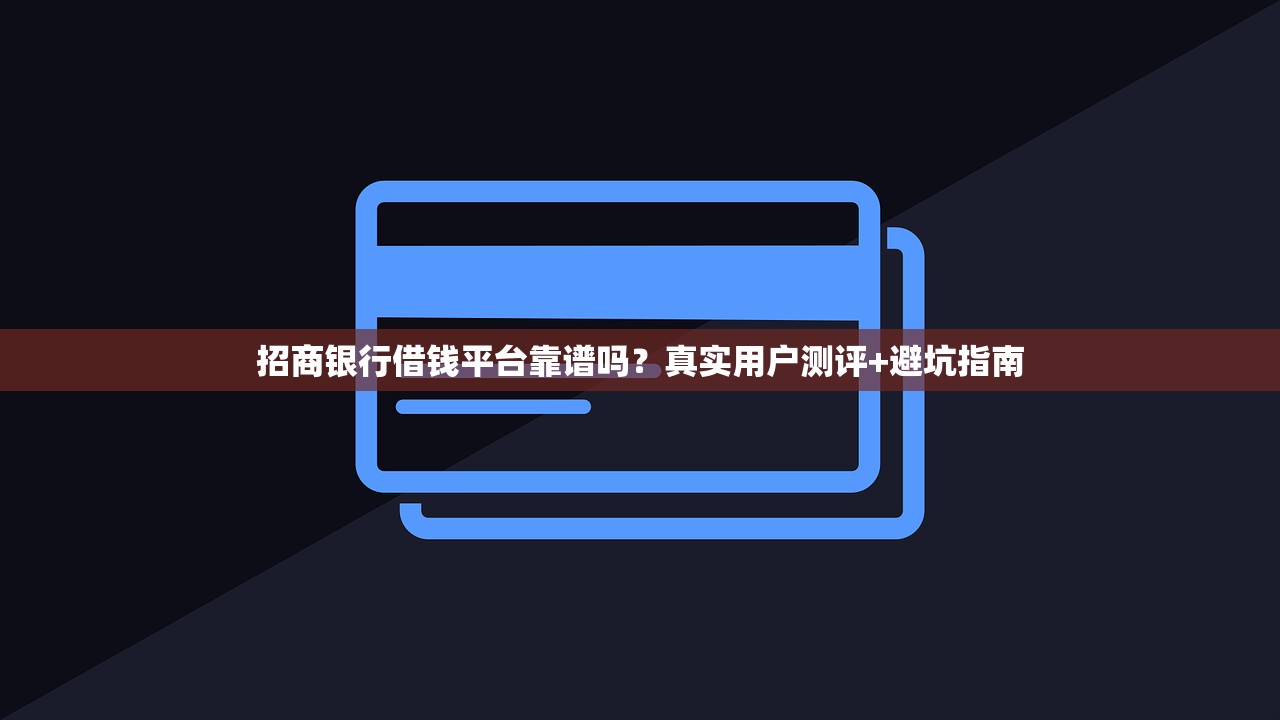 招商银行借钱平台靠谱吗？真实用户测评+避坑指南