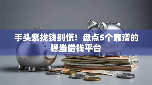 手头紧找钱别慌!盘点5个靠谱的稳当借钱平台 手头紧找钱别慌!盘点5个靠谱的稳当借钱平台