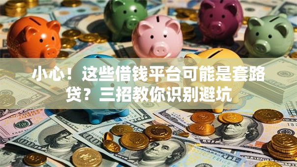 小心！这些借钱平台可能是套路贷？三招教你识别避坑