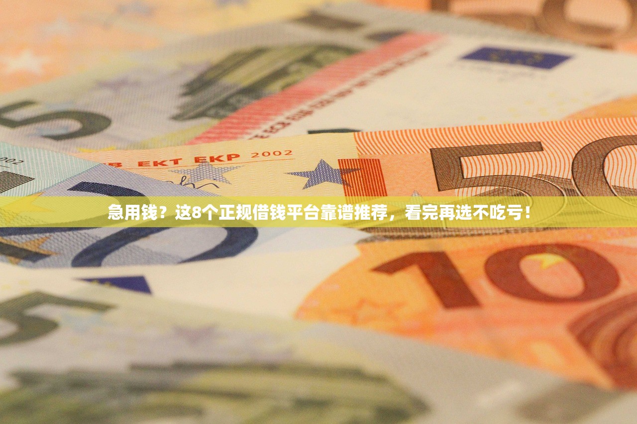 急用钱？这8个正规借钱平台靠谱推荐，看完再选不吃亏！