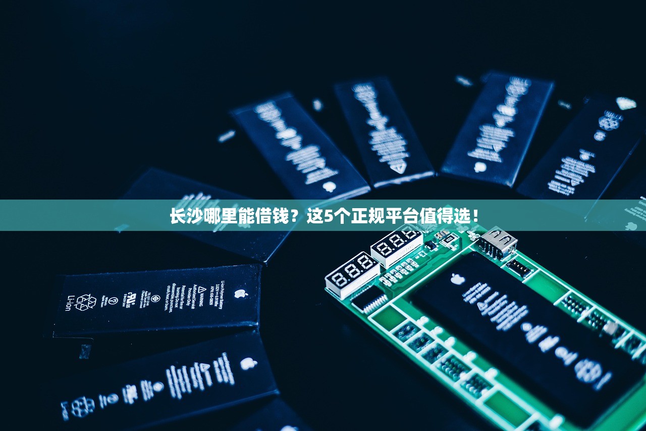 长沙哪里能借钱？这5个正规平台值得选！