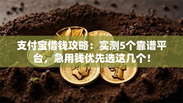 支付宝借钱攻略：实测5个靠谱平台，急用钱优先选这几个！