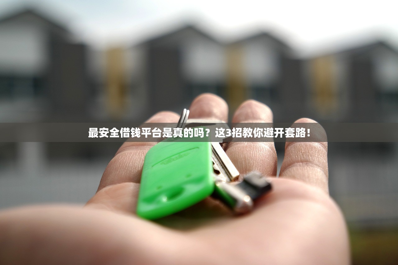 最安全借钱平台是真的吗？这3招教你避开套路！