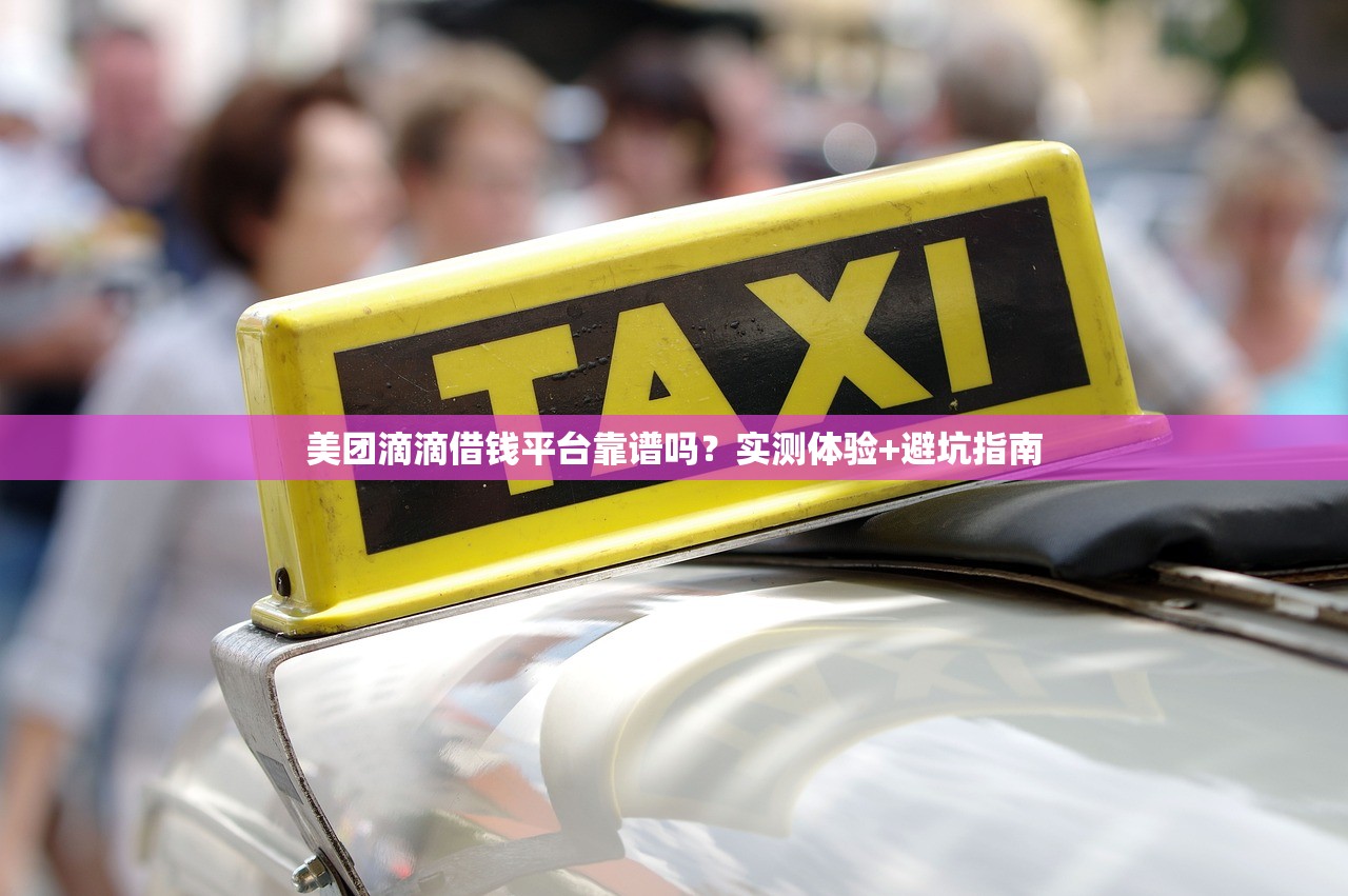美团滴滴借钱平台靠谱吗？实测体验+避坑指南