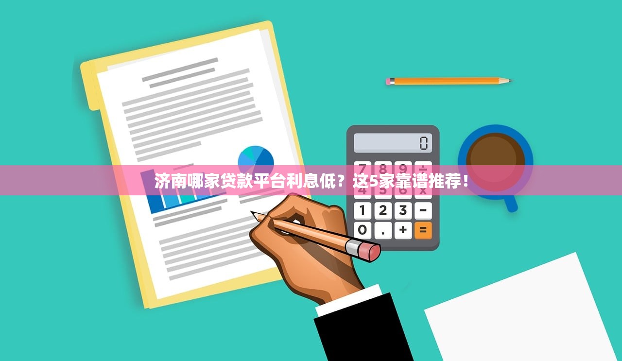 济南哪家贷款平台利息低？这5家靠谱推荐！