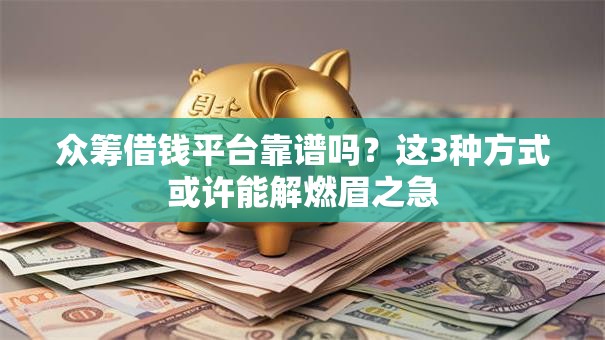 众筹借钱平台靠谱吗？这3种方式或许能解燃眉之急