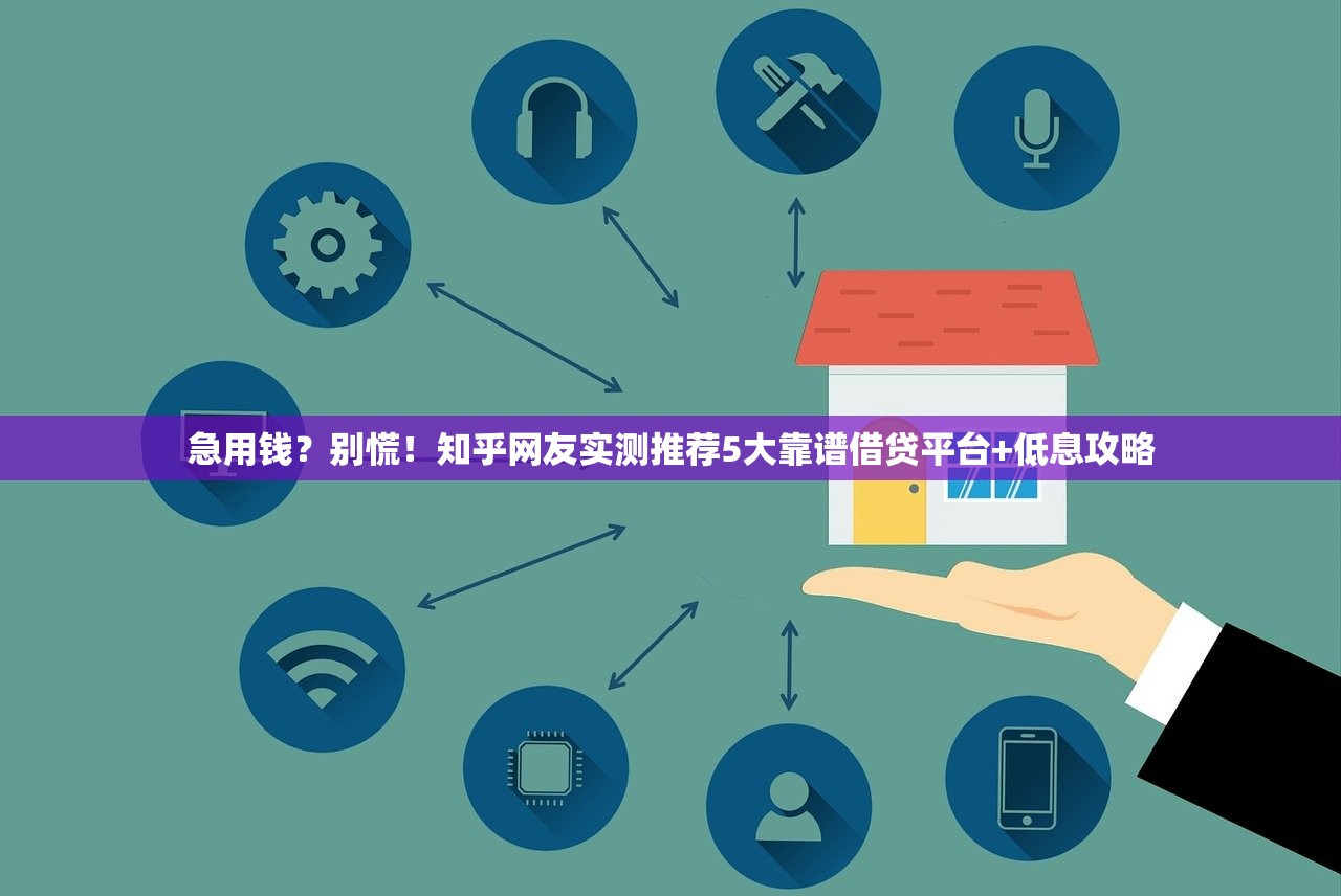 急用钱？别慌！知乎网友实测推荐5大靠谱借贷平台+低息攻略