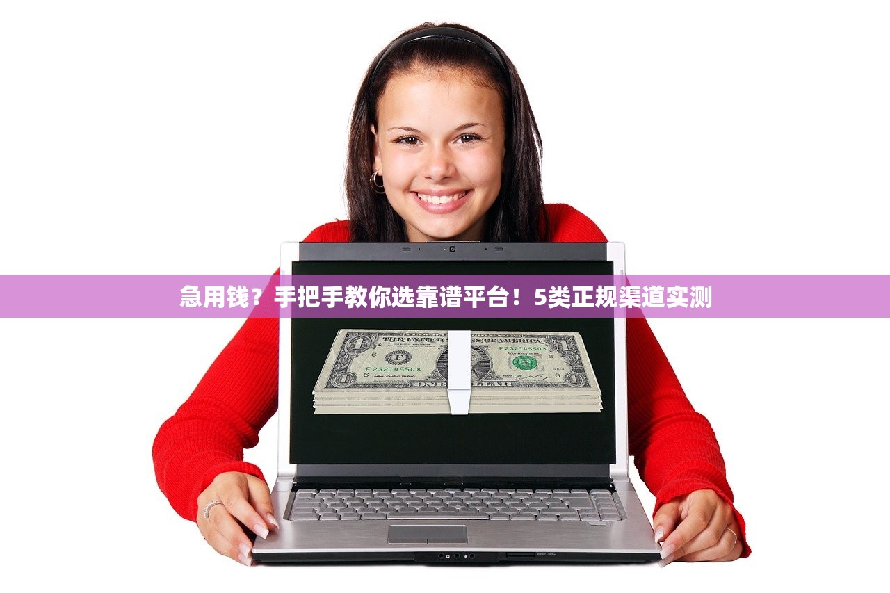 急用钱？手把手教你选靠谱平台！5类正规渠道实测