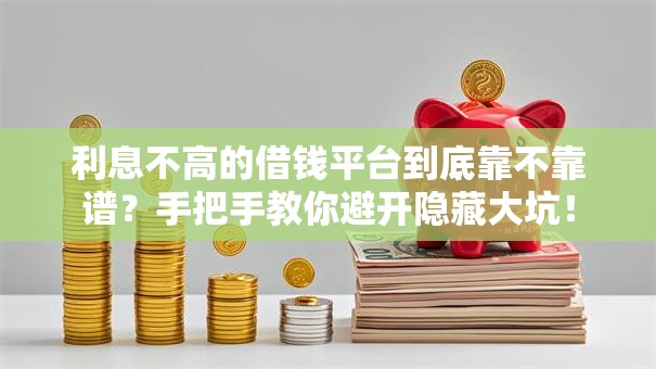 利息不高的借钱平台到底靠不靠谱？手把手教你避开隐藏大坑！