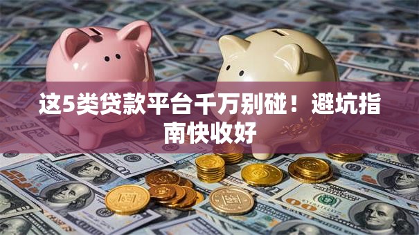 这5类贷款平台千万别碰！避坑指南快收好