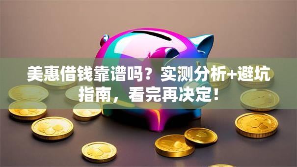 美惠借钱靠谱吗？实测分析+避坑指南，看完再决定！