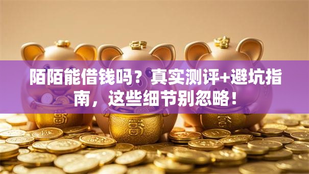 陌陌能借钱吗？真实测评+避坑指南，这些细节别忽略！