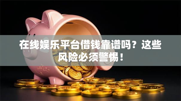 在线娱乐平台借钱靠谱吗？这些风险必须警惕！