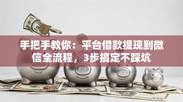 手把手教你：平台借款提现到微信全流程，3步搞定不踩坑