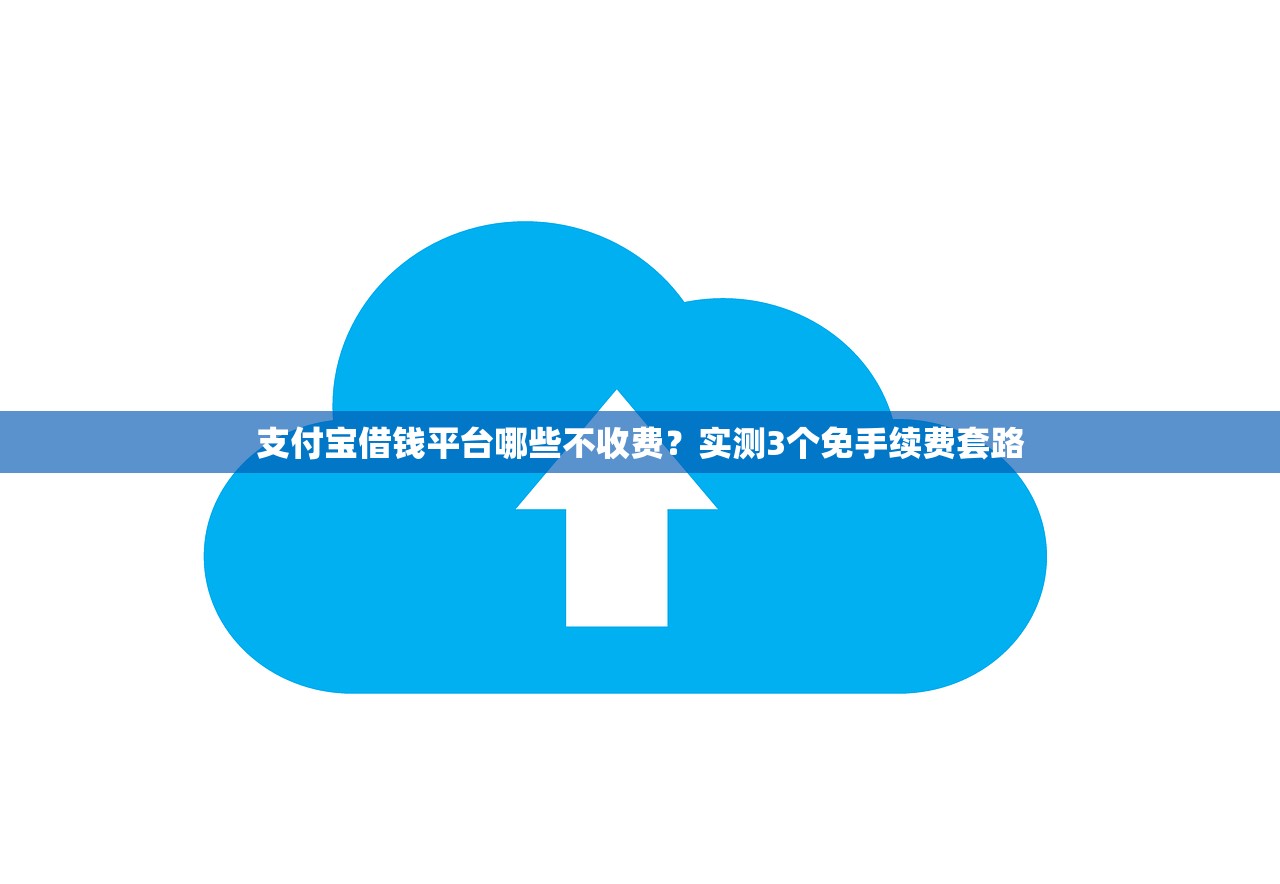 支付宝借钱平台哪些不收费？实测3个免手续费套路