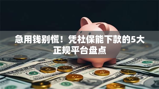 急用钱别慌!凭社保能下款的5大正规平台盘点 急用钱别慌!凭社保能下款的5大正规平台盘点