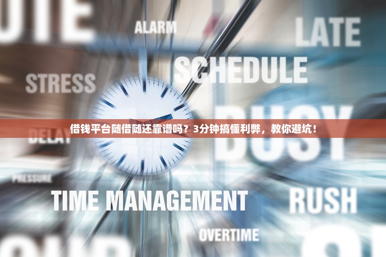借钱平台随借随还靠谱吗？3分钟搞懂利弊，教你避坑！