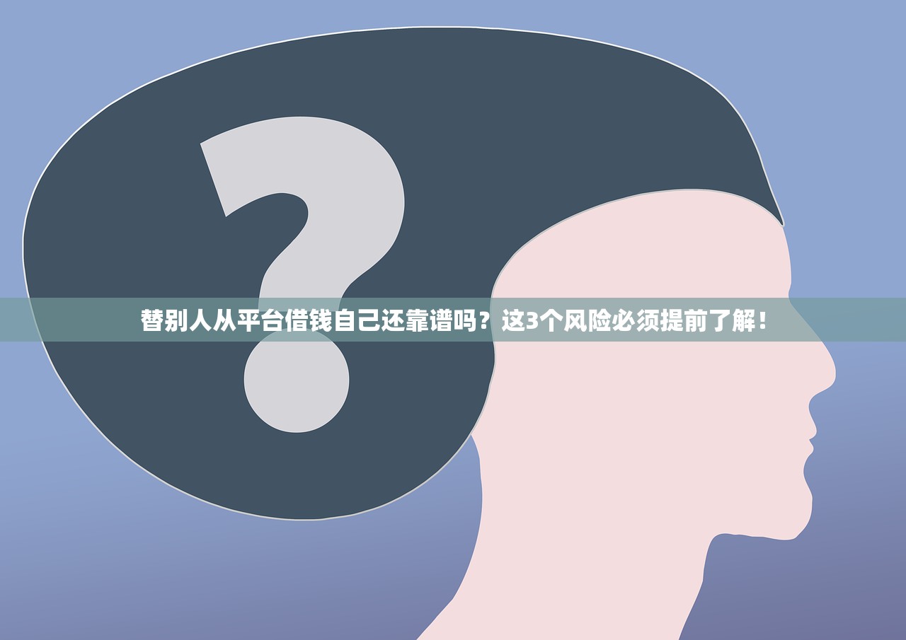 替别人从平台借钱自己还靠谱吗？这3个风险必须提前了解！